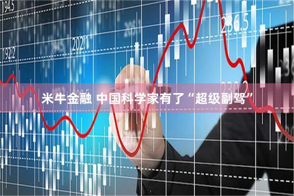 米牛金融 中国科学家有了“超级副驾”