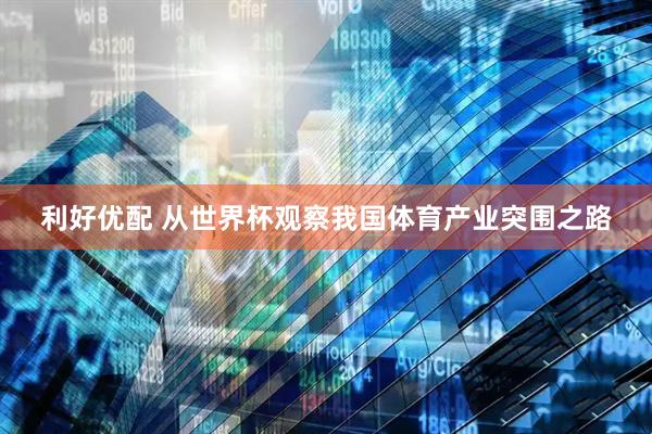 利好优配 从世界杯观察我国体育产业突围之路