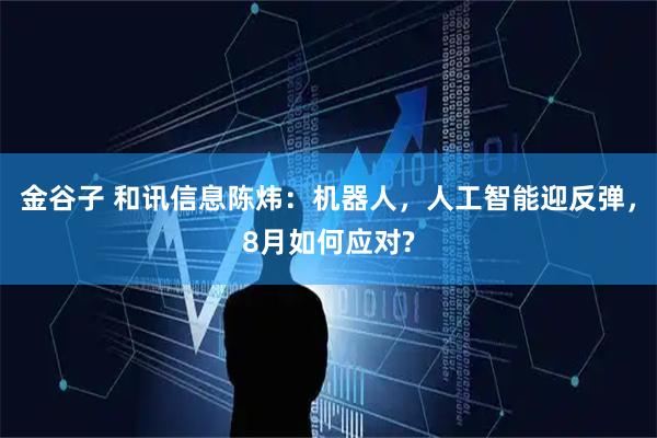 金谷子 和讯信息陈炜：机器人，人工智能迎反弹，8月如何应对?